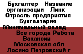 Бухгалтер › Название организации ­ Линк-1 › Отрасль предприятия ­ Бухгалтерия › Минимальный оклад ­ 40 000 - Все города Работа » Вакансии   . Московская обл.,Лосино-Петровский г.